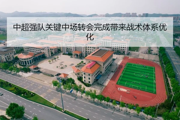 中超强队关键中场转会完成带来战术体系优化